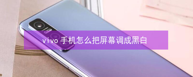 vivo手机怎么把屏幕调成黑白（vivo手机屏幕设置成黑白色）