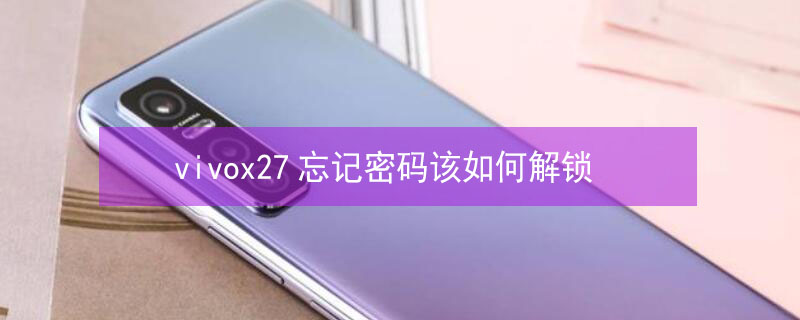vivox27忘记密码该如何解锁（vivox27密码忘记了怎么解密码）