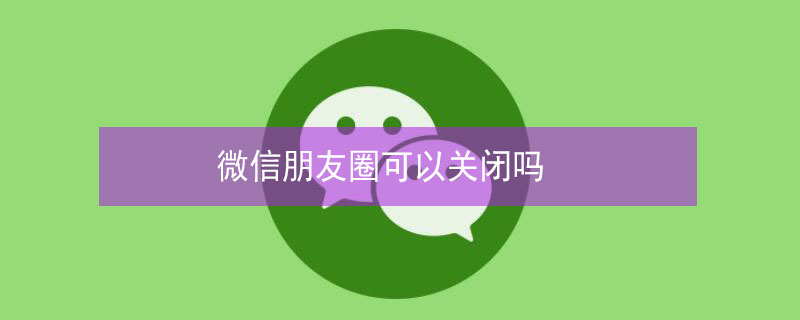微信朋友圈可以关闭吗（微信可以查看删除的好友吗）
