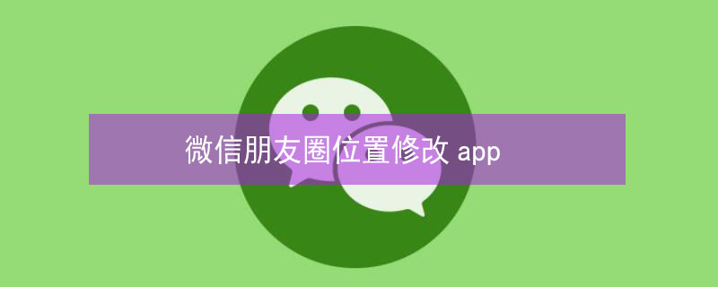 微信朋友圈位置修改app（微信定位修改器）