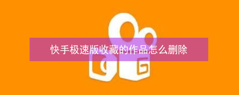 快手极速版收藏的作品怎么删除 快手极速版收藏的作品怎么删除掉
