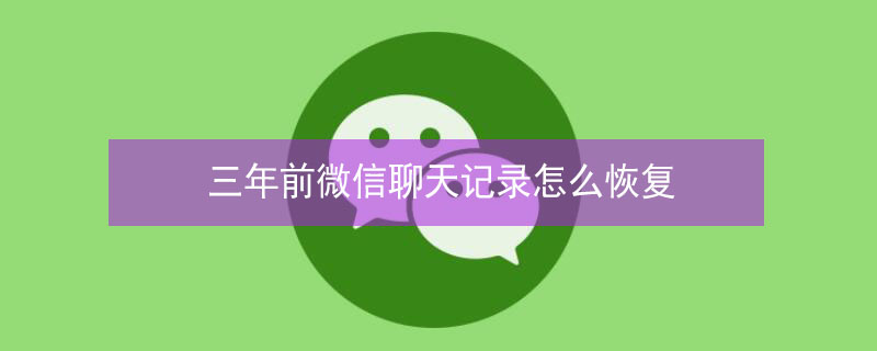 三年前微信聊天记录怎么恢复（三年前微信聊天记录怎么恢复 不用电脑）