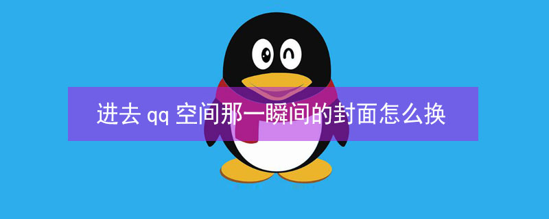 进去qq空间那一瞬间的封面怎么换 进入qq空间之前有一个封面怎么弄
