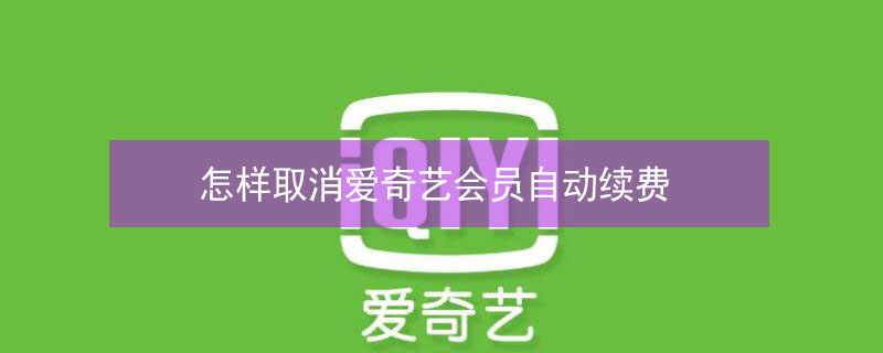 怎样取消爱奇艺会员自动续费 怎样取消自动扣费服务