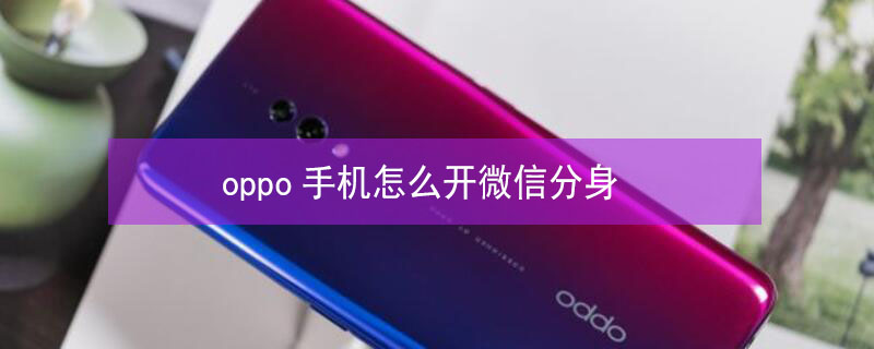 oppo手机怎么开微信分身 OPPO手机怎么开微信分身?