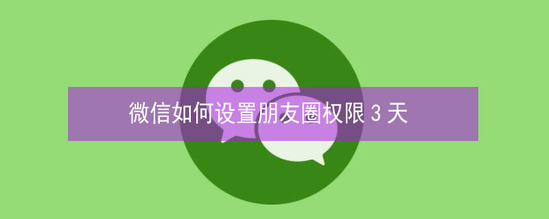 微信如何设置朋友圈权限3天（微信如何设置朋友圈权限3天内可见）