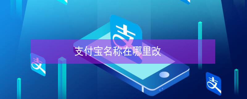 支付宝名称在哪里改 支付宝名称在哪里修改