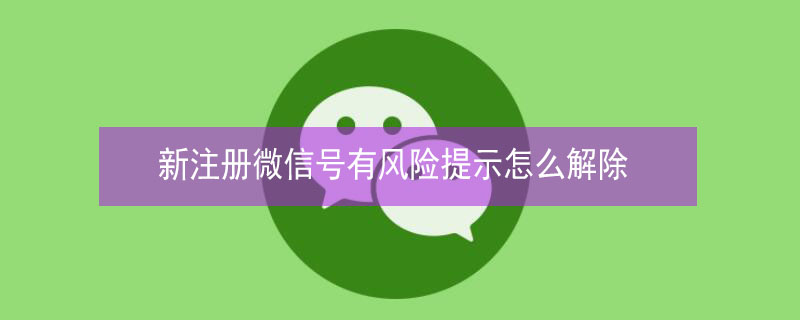 新注册微信号有风险提示怎么解除（新注册微信号有风险提示怎么解除苹果）