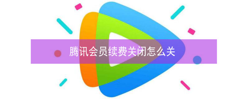 腾讯会员续费关闭怎么关（腾讯会员续费关闭怎么关微信）