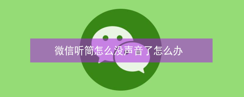微信听筒怎么没声音了怎么办 微信听筒怎么没声音了怎么办苹果