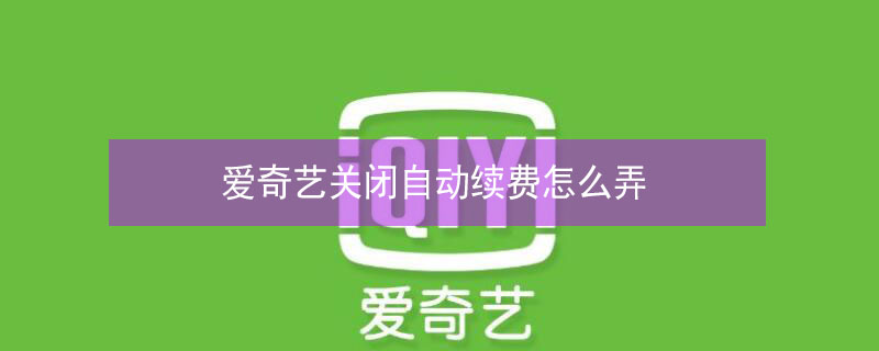 爱奇艺关闭自动续费怎么弄 爱奇艺关闭自动续费怎么弄电脑