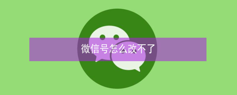 微信号怎么改不了 微信号怎么改不了,操作不成功是怎么回事