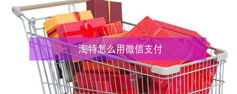 淘特怎么用微信支付 淘特怎么用微信支付教程