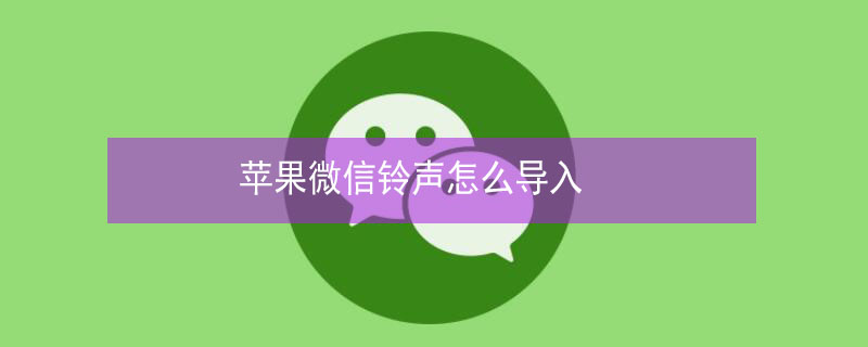 iPhone微信铃声怎么导入（苹果微信来电铃声怎么导入）