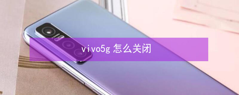 vivo5g怎么关闭（vivo5g怎么关闭5g）