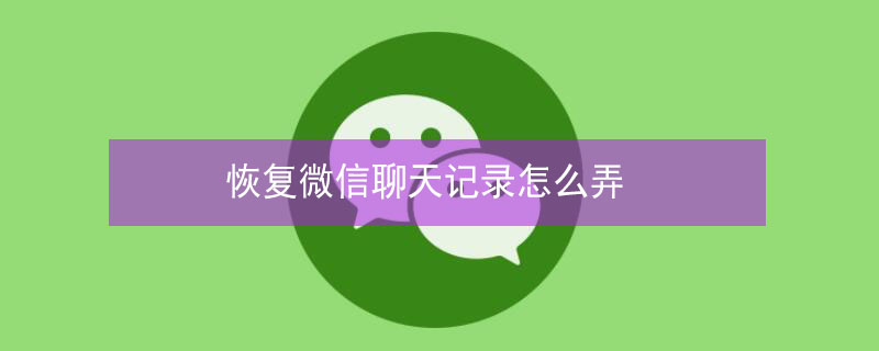 恢复微信聊天记录怎么弄（安卓手机恢复微信聊天记录怎么弄）