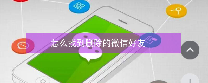 怎么找到删除的微信好友 安卓手机怎么找到删除的微信好友