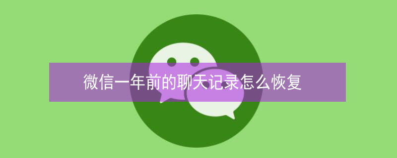 微信一年前的聊天记录怎么恢复（微信一年前的聊天记录怎么恢复苹果用户）