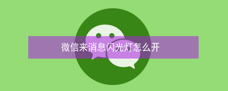 微信来消息闪光灯怎么开 微信来消息闪光灯怎么开苹果12