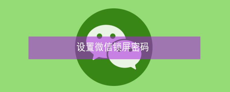 设置微信锁屏密码 然后设置微信锁屏密码