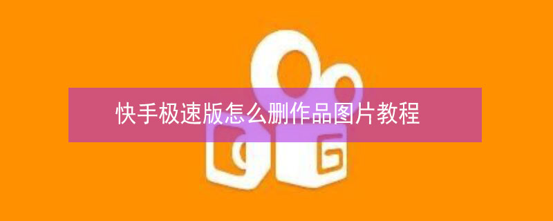 快手极速版怎么删作品图片教程 怎么把快手极速版作品删掉