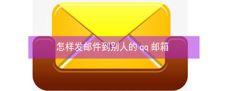 怎样发邮件到别人的qq邮箱（电脑qq怎样发邮件到别人的qq邮箱）
