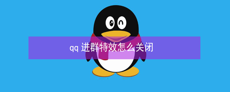 qq进群特效怎么关闭 QQ怎样关闭进群特效