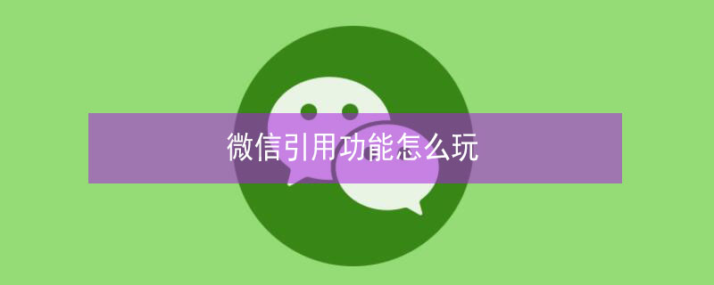 微信引用功能怎么玩 微信引用的玩法