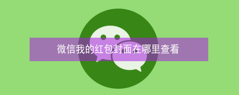 微信我的红包封面在哪里查看（微信我的红包封面在哪里查看啊）