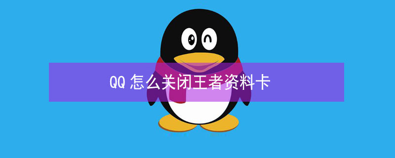 QQ怎么关闭王者资料卡 怎么关掉QQ资料卡