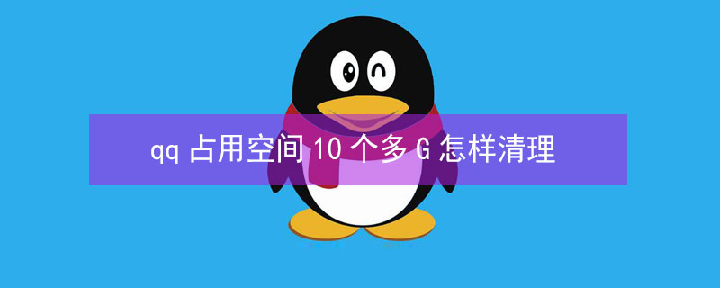 qq占用空间10个多G怎样清理（qq内存占十几个g怎么清理）