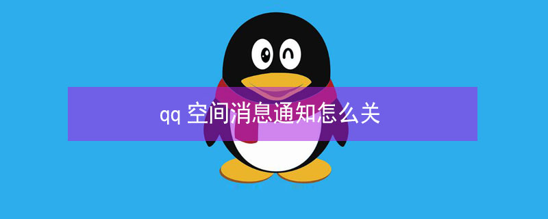 qq空间消息通知怎么关（qq空间消息通知怎么关闭）