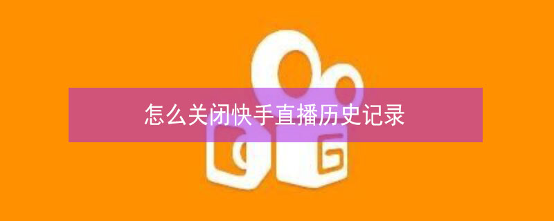 怎么关闭快手直播历史记录（怎么关闭快手直播历史记录多少次）