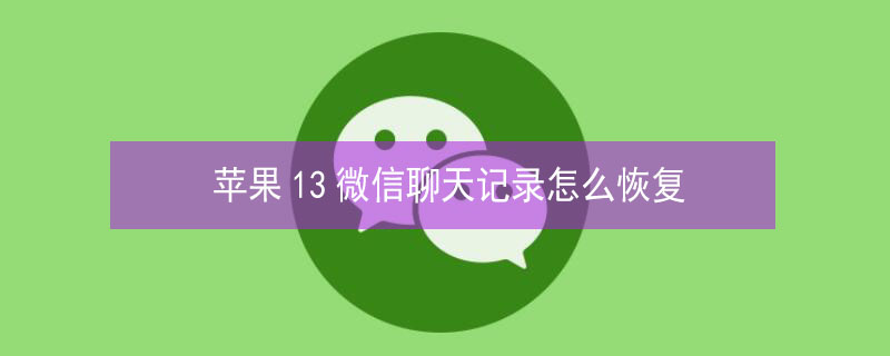 iPhone13微信聊天记录怎么恢复（iphone12微信聊天记录恢复）