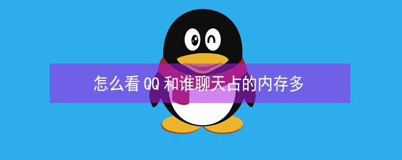 怎么看QQ和谁聊天占的内存多 怎么看qq和谁聊天占的内存多大