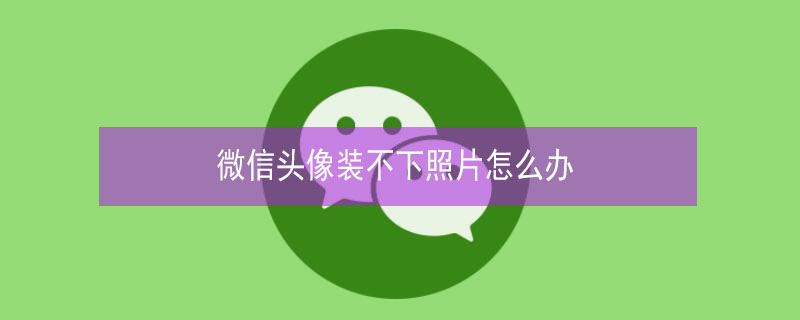 微信头像装不下照片怎么办 照片用做微信头像放不下
