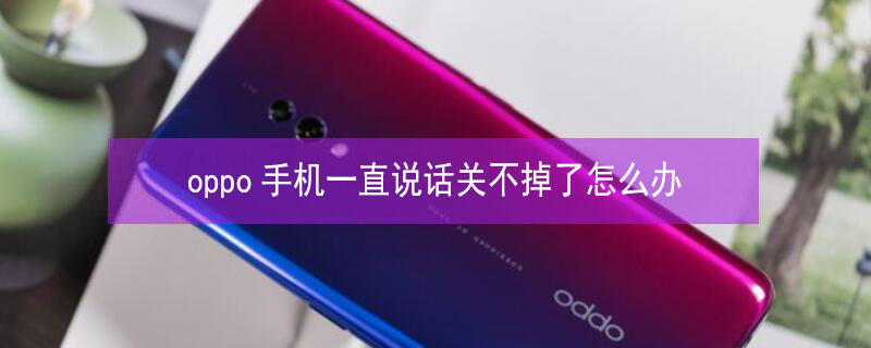 oppo手机一直说话关不掉了怎么办 oppo关不了机,也不关拨打电话是怎么回事