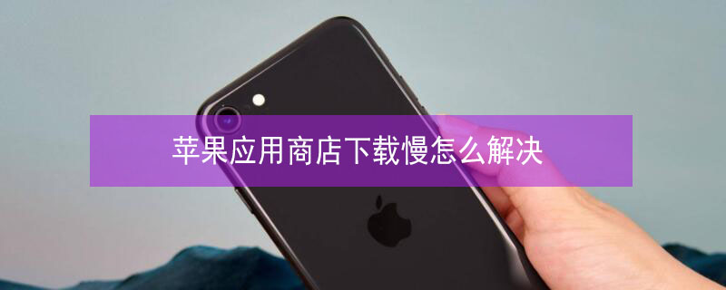 iPhone应用商店下载慢怎么解决（iphone应用商店下载慢怎么解决）