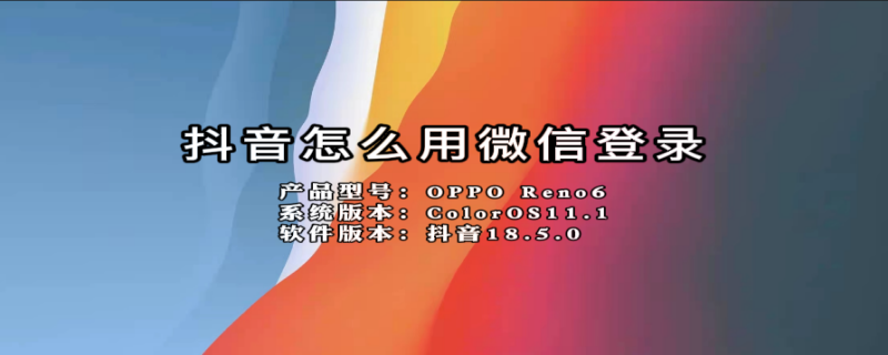 抖音怎么用微信登录 抖音怎么用微信登录账号