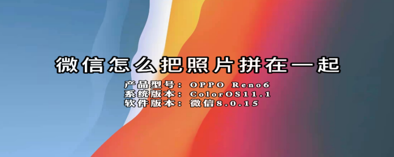 微信怎么把照片拼在一起 微信怎么把照片拼在一起怎么编辑