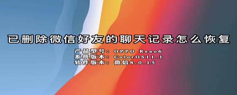 已删除微信好友的聊天记录怎么恢复 已删除微信好友的聊天记录怎么恢复呢
