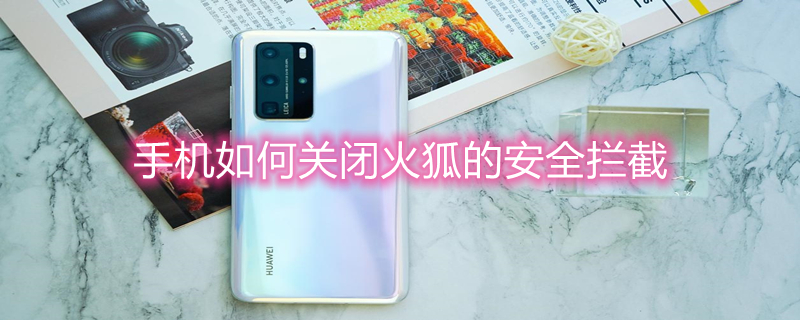 手机如何关闭火狐的安全拦截 不限制网站的手机浏览器