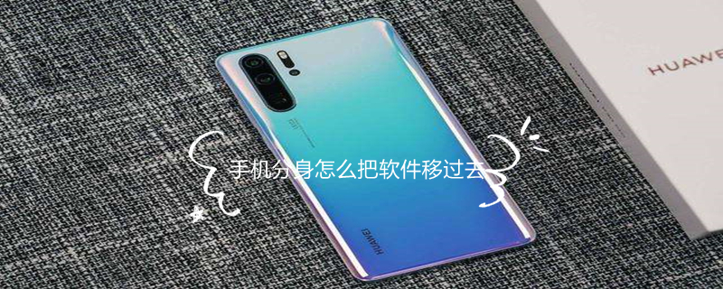 手机分身怎么把软件移过去 手机分身怎么把软件移过去 app
