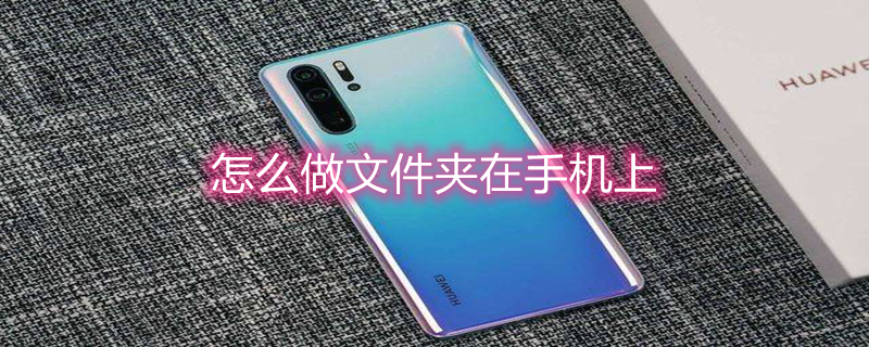 怎么做文件夹在手机上（怎么做文件夹在手机上OPPO）