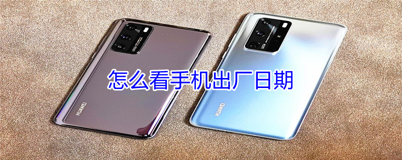 怎么看手机出厂日期（华为怎么看手机出厂日期）