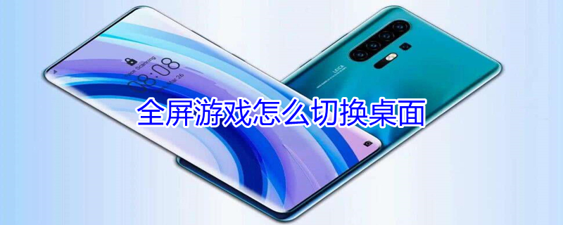 全屏游戏怎么切换桌面 全屏游戏怎么切换桌面会黑屏一会