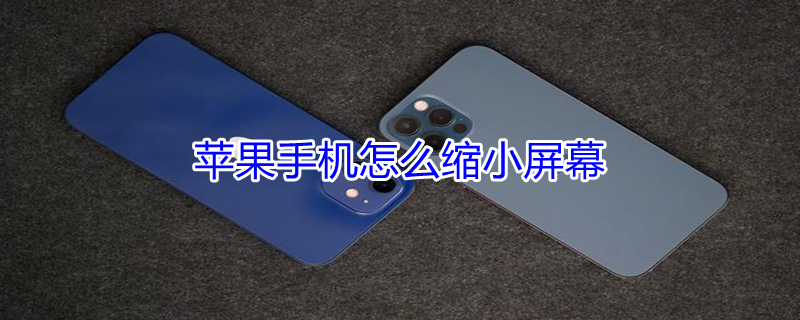 iPhone手机怎么缩小屏幕（苹果手机如何缩小屏幕）