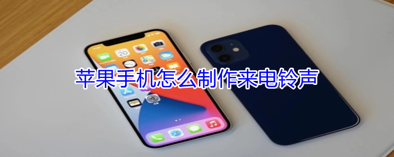 iPhone手机怎么制作来电铃声 iphone怎么设置来电铃声