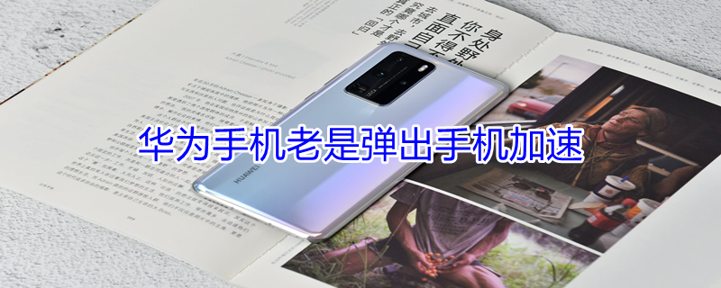 华为手机老是弹出手机加速（华为手机老是弹出手机加速怎么关闭）
