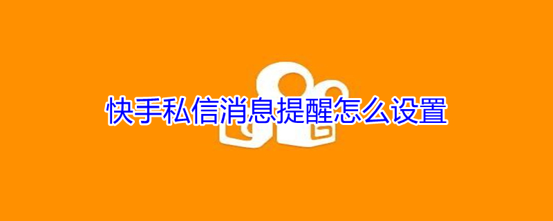 快手私信消息提醒怎么设置（快手私信消息提醒怎么设置铃声）
